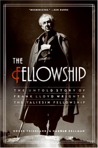 The Fellowship The Untold Story Of Frank Lloyd Wright And The Taliesin Fellowship 1st Edition Roger Friedland