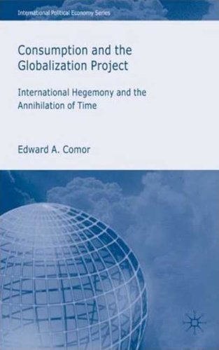 Consumption And The Globalization Project International Hegemony And The Annihilation Of Time Illustrated Edition Edward A Comor