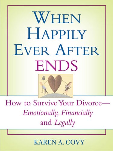 When Happily Ever After Ends How To Survive Your Divorceemotionally Financially And Legally 1st Ed Covy