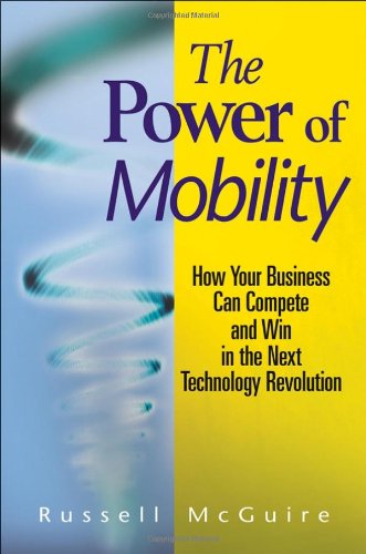 The Power Of Mobility How Your Business Can Compete And Win In The Next Technology Revolution Illustrated Edition Russell Mcguire