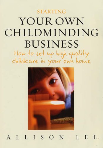 Starting Your Own Childminding Business How To Set Up High Quality Childcare In Your Own Home Illustrated Edition Allison Lee