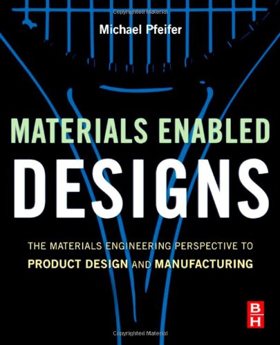 Materials Enabled Designs The Materials Engineering Perspective To Product Design And Manufacturing Michael Pfeifer