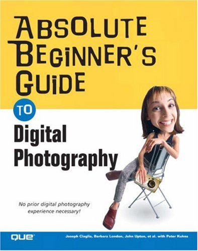 Absolute Beginners Guide To Digital Photography Joseph Ciaglia