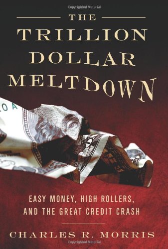 The Trillion Dollar Meltdown Easy Money High Rollers And The Great Credit Crash 1st Edition Charles R Morris