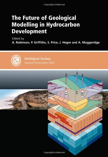 The Future Of Geological Modelling In Hydrocarbon Development Special Publication No 309 A Robinson