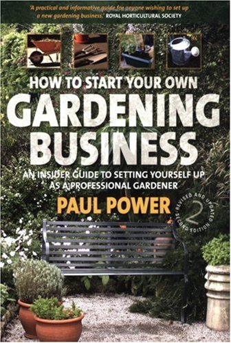 How To Start Your Own Gardening Business An Insider Guide To Setting Yourself Up As A Professional Gardener 2nd Paul Power