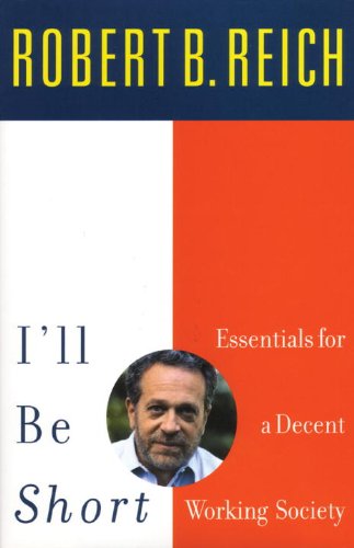 Ill Be Short Essentials For A Decent Working Society Robert B Reich