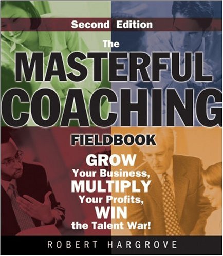 The Masterful Coaching Fieldbook Grow Your Business Multiply Your Profits Win The Talent War 2nd Edition Robert Hargrove
