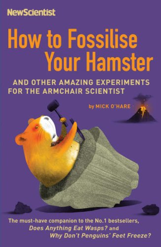 How To Fossilise Your Hamster And Other Amazing Experiments For The Armchair Scientist Mick Ohare