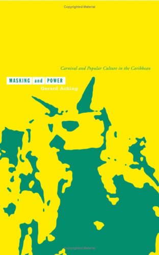 Masking And Power Carnival And Popular Culture In The Caribbean Gerard Aching