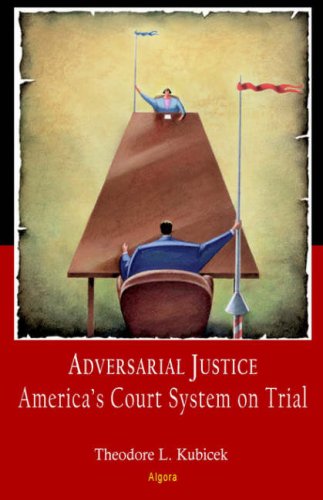 Adversarial Justice Americas Court System On Trial Theodore L Kubicek