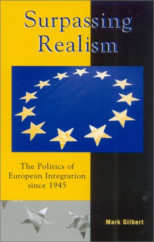 Surpassing Realism The Politics Of European Integration Since 1945 Mark F Gilbert