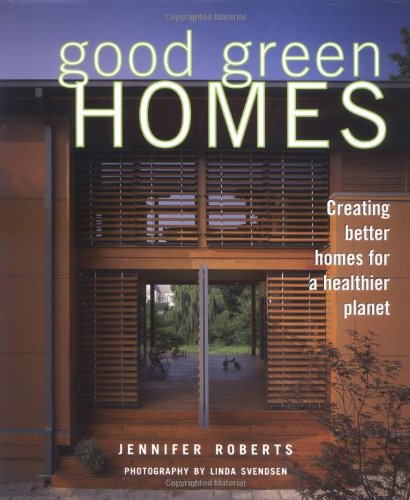 Good Green Homes Creating Better Homes For A Healthier Planet 1st Edition Jennifer Roberts
