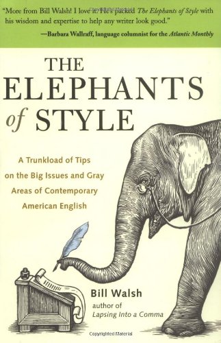 The Elephants Of Style A Trunkload Of Tips On The Big Issues And Gray Areas Of Contemporary American English 1st Edition Bill Walsh