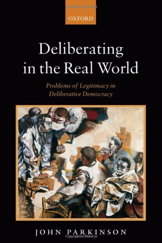 Deliberating In The Real World Problems Of Legitimacy In Deliberative Democracy John Parkinson