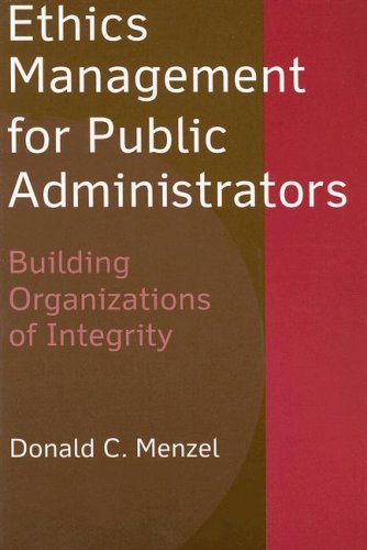 Ethics Management For Public Administrators Building Organizations Of Integrity Donald C Menzel