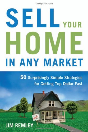 Sell Your Home In Any Market 50 Surprisingly Simple Strategies For Getting Top Dollar Fast Jim Remley