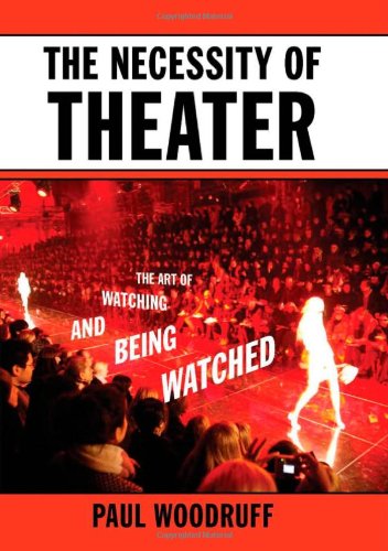 The Necessity Of Theater The Art Of Watching And Being Watched Paul Woodruff