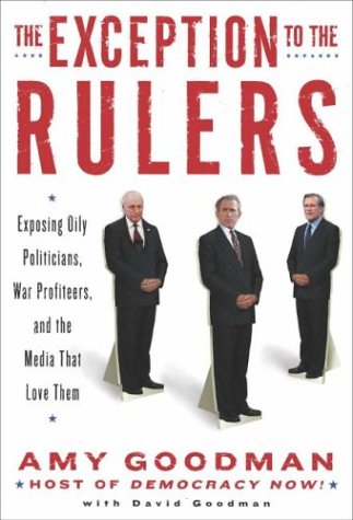 The Exception To The Rulers Exposing Oily Politicians War Profiteers And The Media That Love Them 1st Edition Amy Goodman