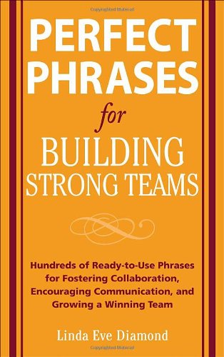 Perfect Phrases For Building Strong Teams Hundreds Of Readytouse Phrases For Fostering Collaboration Encouraging Communication And Growing A Winning Team 1st Edition Linda Eve Diamond