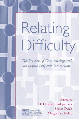 Relating Difficulty The Processes Of Constructing And Managing Difficult Interaction 1st Edition D Charles Kirkpatrick