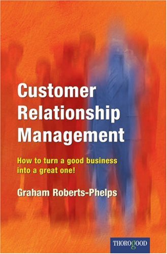 Customer Relationship Management How To Turn A Good Business Into A Great One 1st Graham Robertsphelps