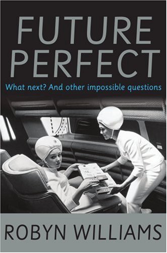 Future Perfect What Next And Other Impossible Questions Robyn Williams