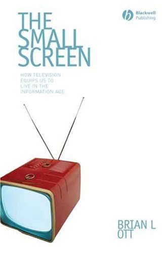 The Small Screen How Television Equips Us To Live In The Information Age Brian L Ott