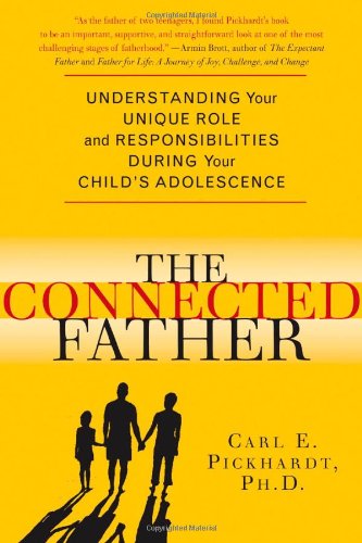 The Connected Father Understanding Your Unique Role And Responsibilities During Your Childs Adolescence 1st Edition Carl E Pickhardt Phd