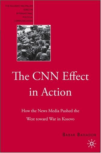 The Cnn Effect In Action How The News Media Pushed The West Toward War In Kosovo Babak Bahador