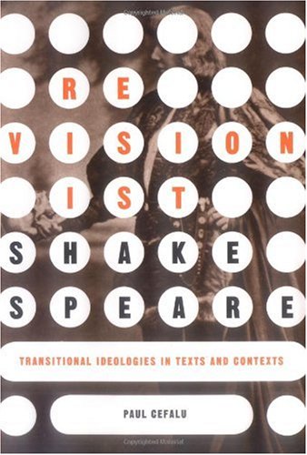 Revisionist Shakespeare Transitional Ideologies In Texts And Contexts Paul Cefalu