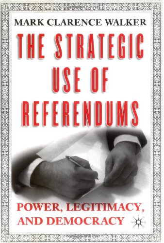 The Strategic Use Of Referendums Power Legitimacy And Democracy 1st Edition Mark Clarence Walker