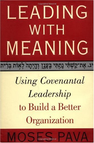 Leading With Meaning Using Covenantal Leadership To Build A Better Organization Moses Pava
