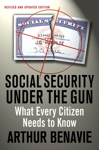 Social Security Under The Gun What Every Informed Citizen Needs To Know About Pension Reform 1st Edition Arthur Benavie