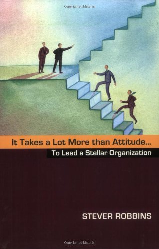 It Takes A Lot More Than Attitude To Lead A Stellar Organization Stever Robbins