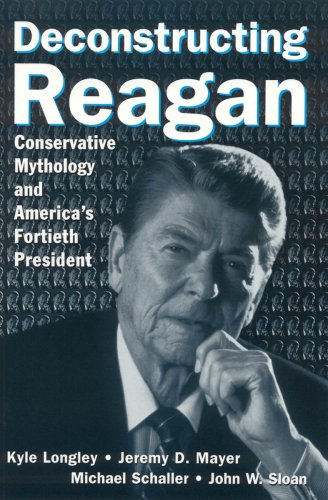 Deconstructing Reagan Conservative Mythology And Americas Fortieth President Kyle Longley