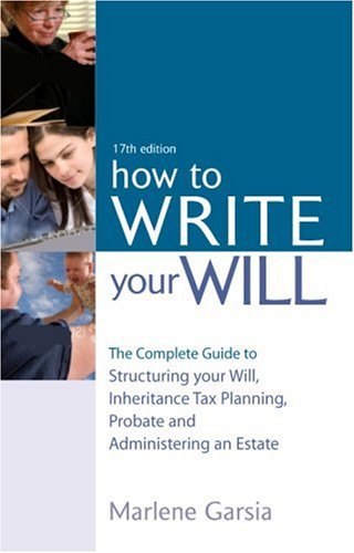 How To Write Your Will The Complete Guide To Structuring Your Will Inheritance Tax Planning Probate And Administering An Estate 17th Marlene Garsia