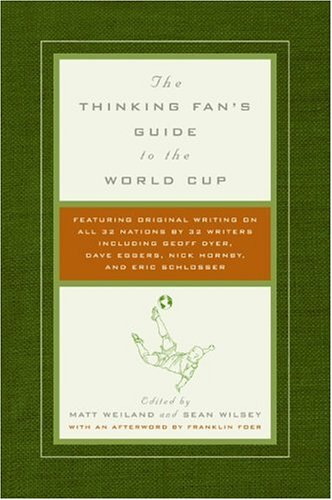 The Thinking Fans Guide To The World Cup Matt Weiland Sean Wilsey