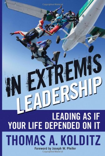 In Extremis Leadership Leading As If Your Life Depended On It 1st Edition Thomas A Kolditz