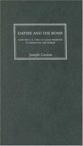 Empire And The Bomb How The Us Uses Nuclear Weapons To Dominate The World Joseph Gerson