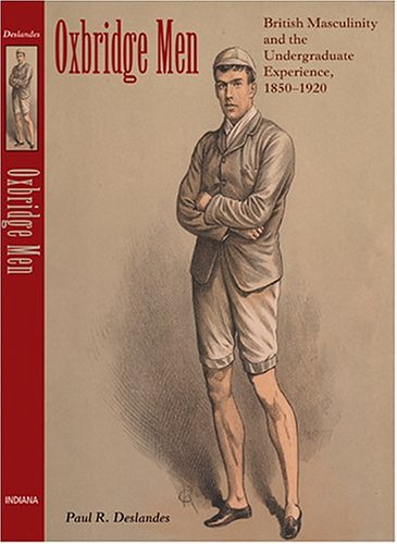 Oxbridge Men British Masculinity And The Undergraduate Experience 18501920 Illustrated Edition Paul R Deslandes