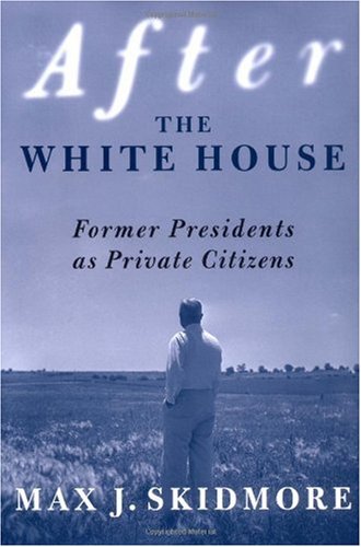 After The White House Former Presidents As Private Citizens Max J Skidmore