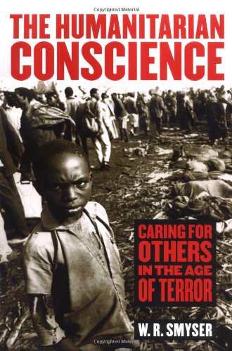 The Humanitarian Conscience Caring For Others In The Age Of Terror 1st W R Smyser