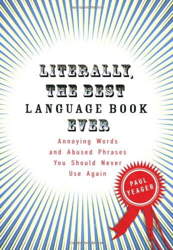 Literally The Best Language Book Ever Annoying Words And Abused Phrases You Should Never Use Again Paul Yeager