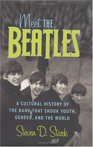 Meet The Beatles A Cultural History Of The Band That Shook Youth Gender And The World Steven D Stark