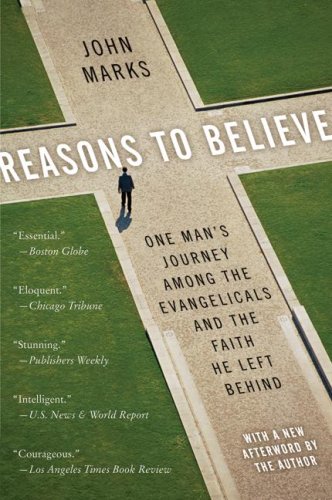 Reasons To Believe One Mans Journey Among The Evangelicals And The Faith He Left Behind Reprint John Marks