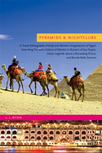 Pyramids And Nightclubs A Travel Ethnography Of Arab And Western Imaginations Of Egypt From King Tut And A Colony Of Atlantis To Rumors Of Sex Orgies A Marauding Prince And Blonde Belly Dancers L L Wynn