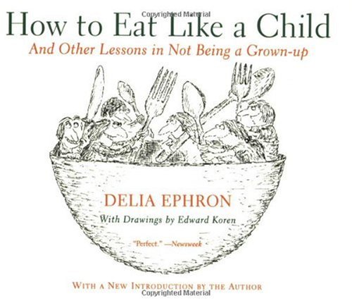 How To Eat Like A Child And Other Lessons In Not Being A Grownup Fifth American Edition Delia Ephron