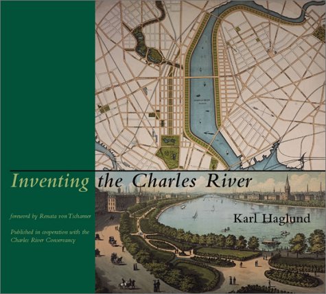 Inventing The Charles River 1st Edition Karl Haglund Renata Von Tscharner