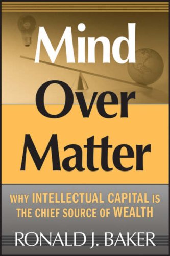Mind Over Matter Why Intellectual Capital Is The Chief Source Of Wealth Ronald J Baker